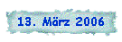 13. März 2006